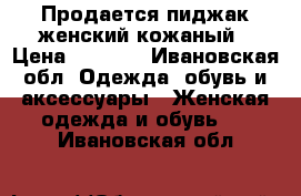 Продается пиджак женский кожаный › Цена ­ 3 000 - Ивановская обл. Одежда, обувь и аксессуары » Женская одежда и обувь   . Ивановская обл.